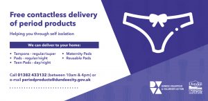 Free Contactless delivery of period products. Call 01382433132 (10am - 4pm) or email periodproducts@dundeecity.gov.uk