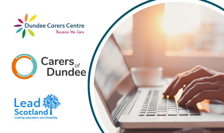 On left hand side Dundee Carers Centre logo, Carers of Dundee logo and Lead Scotland logo - on the right a circle with a blue frame. Inside the circle is a photos of a pair of hands typing onto a laptop.